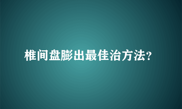 椎间盘膨出最佳治方法？