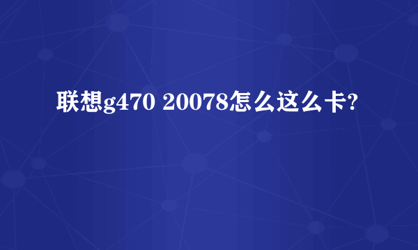 联想g470 20078怎么这么卡?