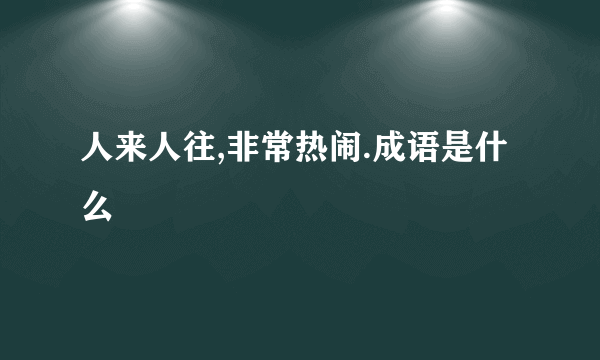 人来人往,非常热闹.成语是什么