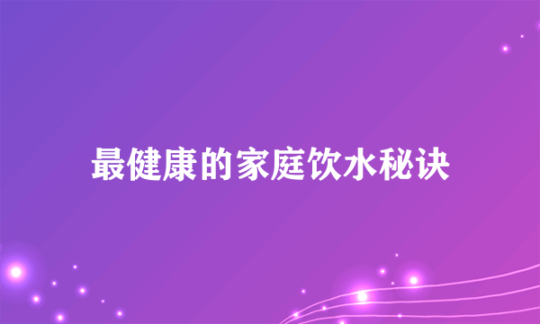 最健康的家庭饮水秘诀