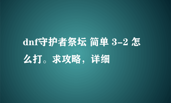 dnf守护者祭坛 简单 3-2 怎么打。求攻略，详细