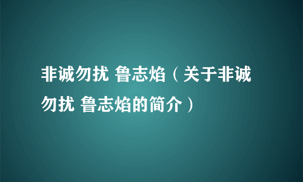 非诚勿扰 鲁志焰（关于非诚勿扰 鲁志焰的简介）