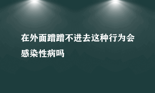 在外面蹭蹭不进去这种行为会感染性病吗