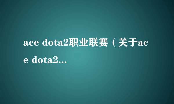 ace dota2职业联赛（关于ace dota2职业联赛的简介）