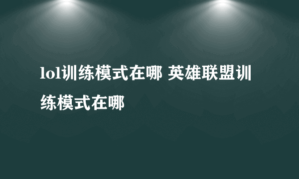 lol训练模式在哪 英雄联盟训练模式在哪