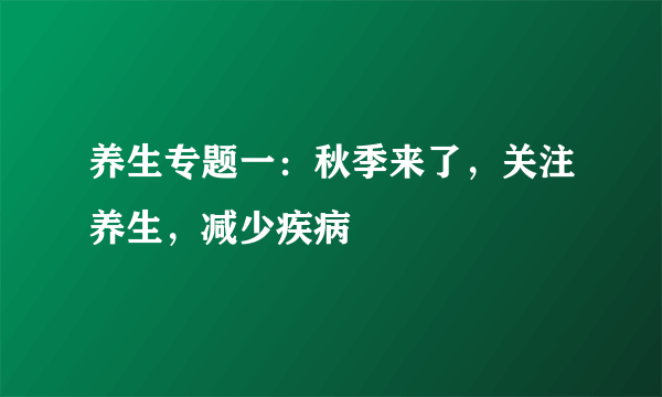 养生专题一：秋季来了，关注养生，减少疾病