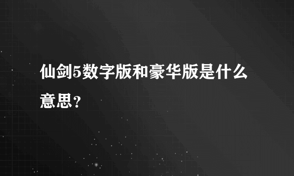 仙剑5数字版和豪华版是什么意思？