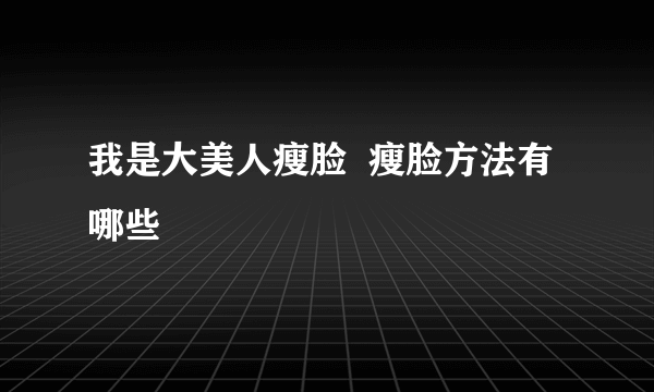 我是大美人瘦脸  瘦脸方法有哪些