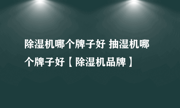 除湿机哪个牌子好 抽湿机哪个牌子好【除湿机品牌】