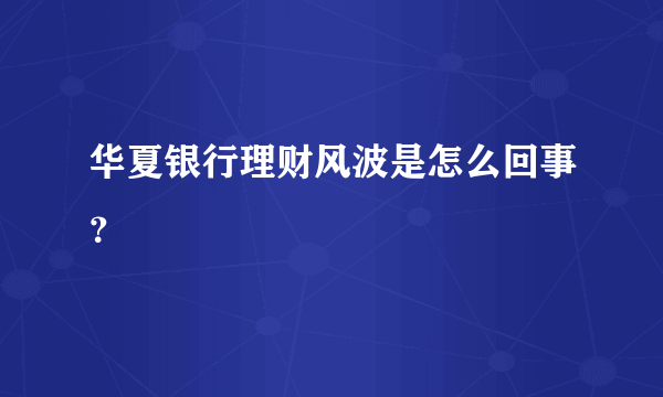 华夏银行理财风波是怎么回事？