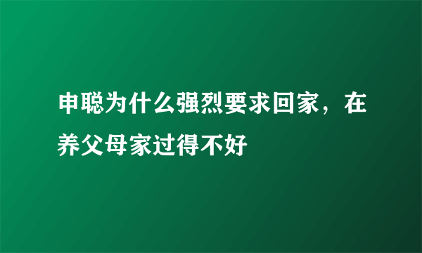 申聪为什么强烈要求回家，在养父母家过得不好