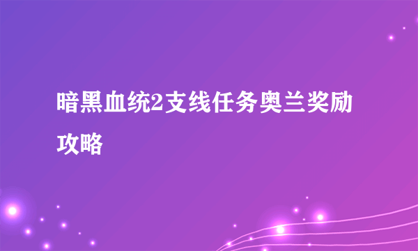 暗黑血统2支线任务奥兰奖励攻略