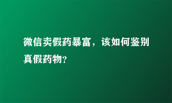 微信卖假药暴富，该如何鉴别真假药物？