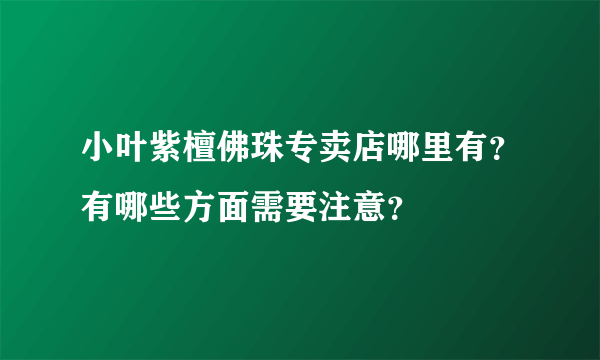 小叶紫檀佛珠专卖店哪里有？有哪些方面需要注意？