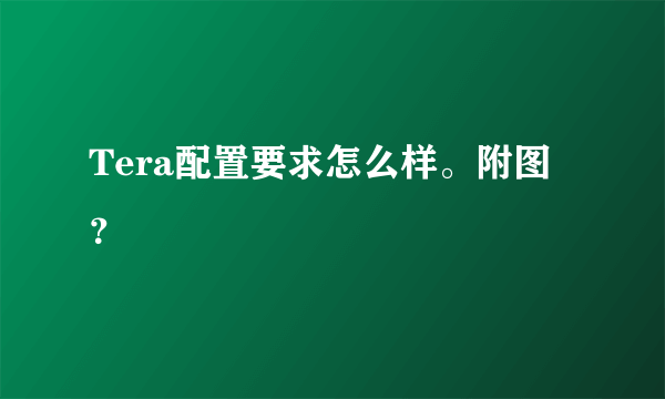 Tera配置要求怎么样。附图？