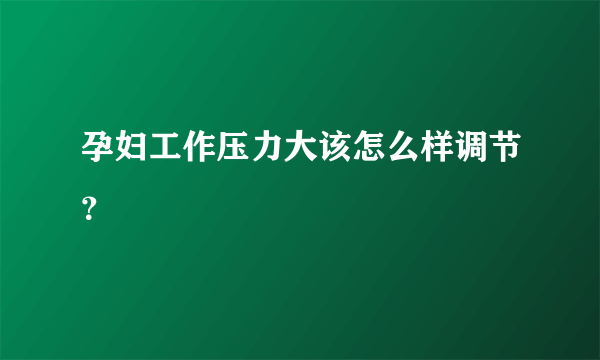 孕妇工作压力大该怎么样调节？