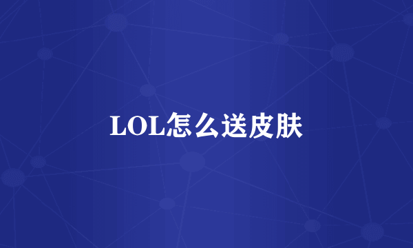 LOL怎么送皮肤