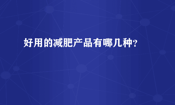 好用的减肥产品有哪几种？ 