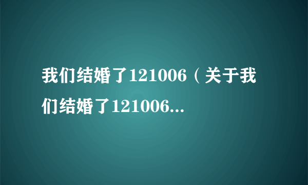 我们结婚了121006（关于我们结婚了121006的简介）