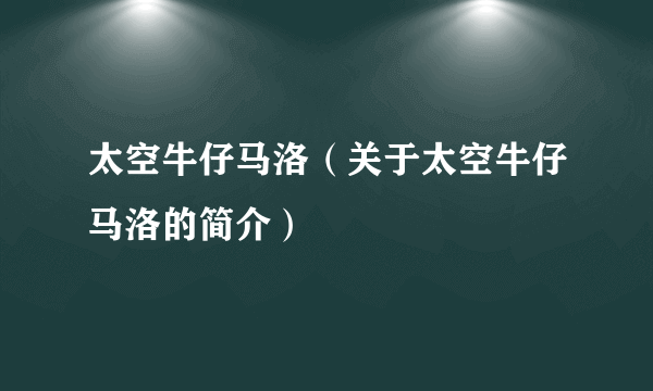 太空牛仔马洛（关于太空牛仔马洛的简介）