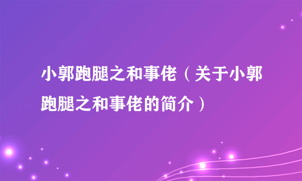 小郭跑腿之和事佬（关于小郭跑腿之和事佬的简介）