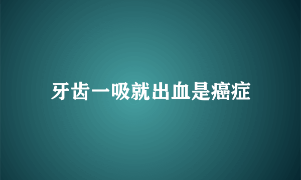 牙齿一吸就出血是癌症