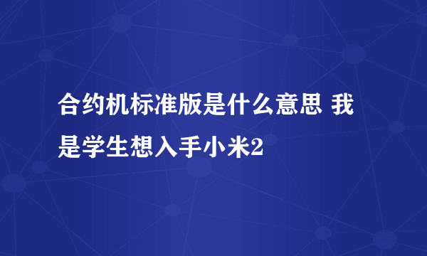 合约机标准版是什么意思 我是学生想入手小米2