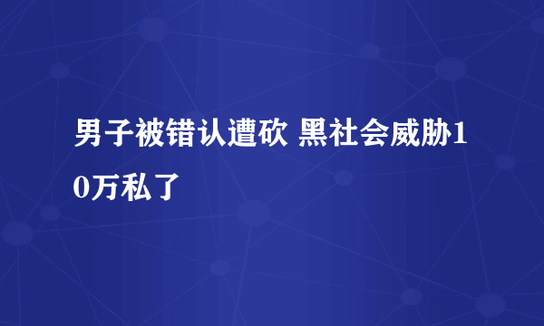 男子被错认遭砍 黑社会威胁10万私了