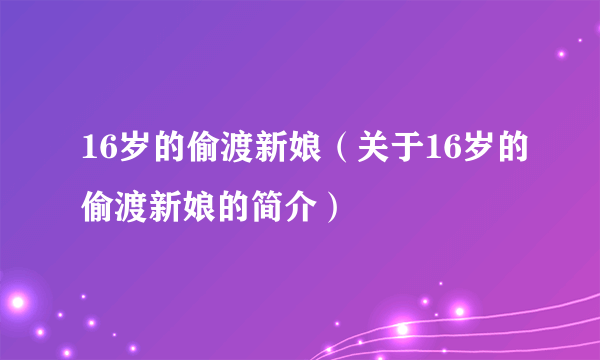 16岁的偷渡新娘（关于16岁的偷渡新娘的简介）