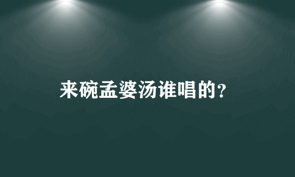 来碗孟婆汤谁唱的？