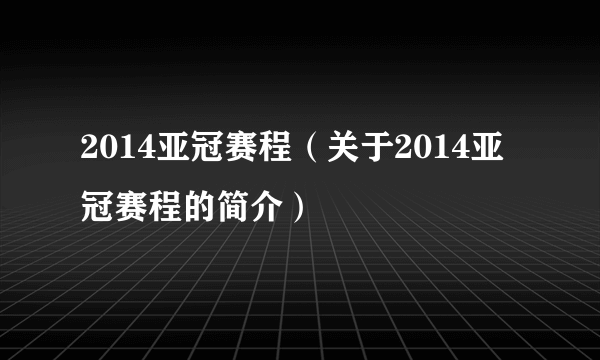 2014亚冠赛程（关于2014亚冠赛程的简介）