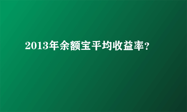 2013年余额宝平均收益率？