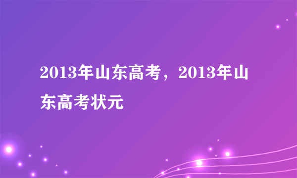 2013年山东高考，2013年山东高考状元