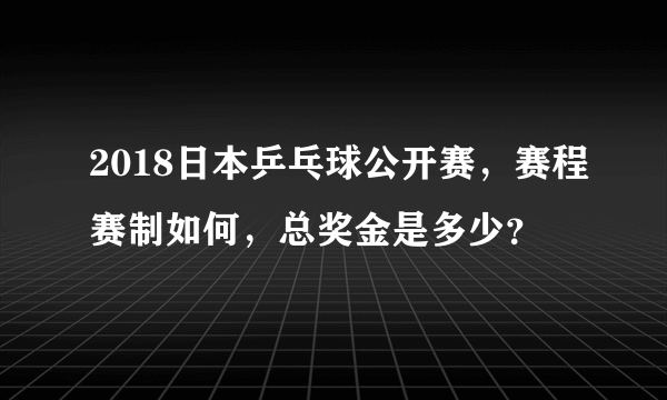 2018日本乒乓球公开赛，赛程赛制如何，总奖金是多少？