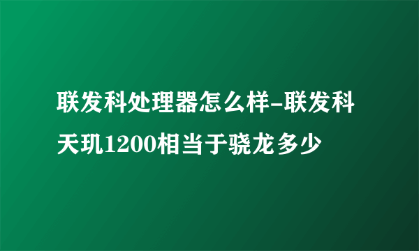 联发科处理器怎么样-联发科天玑1200相当于骁龙多少