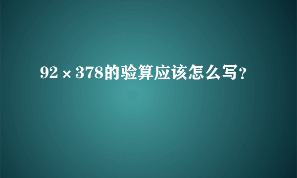 92×378的验算应该怎么写？