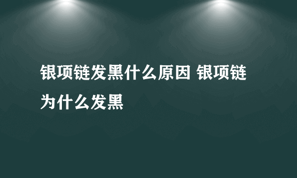 银项链发黑什么原因 银项链为什么发黑