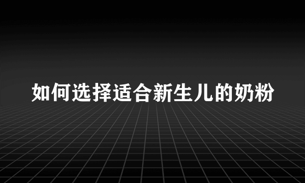 如何选择适合新生儿的奶粉