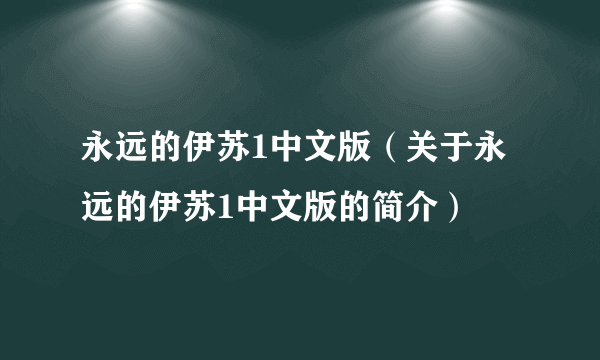 永远的伊苏1中文版（关于永远的伊苏1中文版的简介）