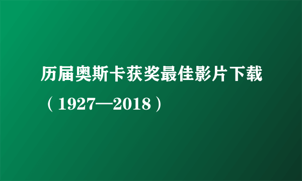 历届奥斯卡获奖最佳影片下载（1927—2018）