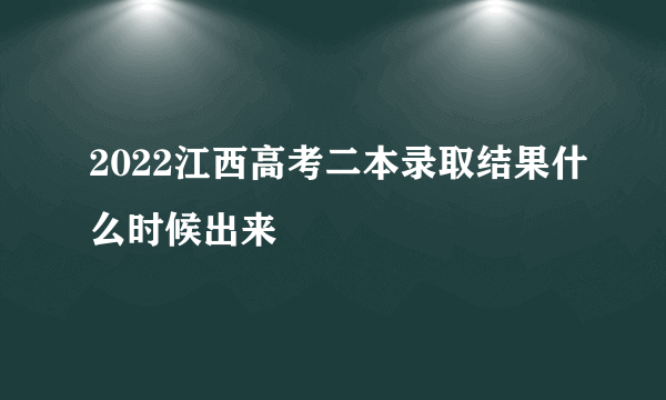 2022江西高考二本录取结果什么时候出来