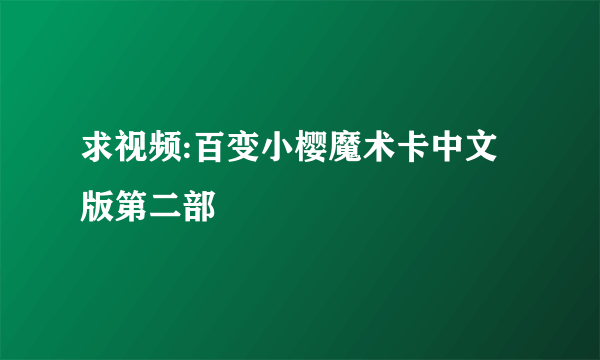 求视频:百变小樱魔术卡中文版第二部