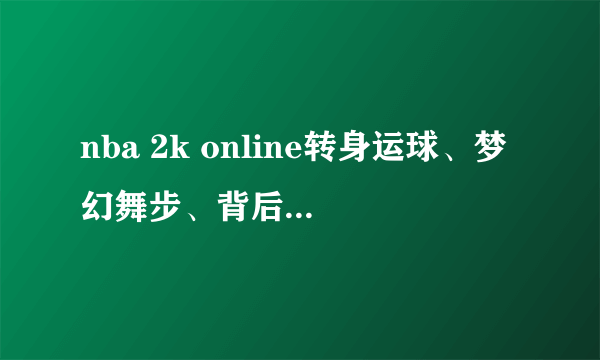 nba 2k online转身运球、梦幻舞步、背后运球怎么做？别人说的按键都按了，按不出来。