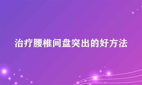 治疗腰椎间盘突出的好方法