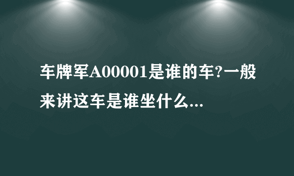 车牌军A00001是谁的车?一般来讲这车是谁坐什么级别的人坐?