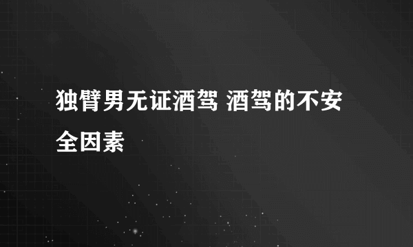 独臂男无证酒驾 酒驾的不安全因素