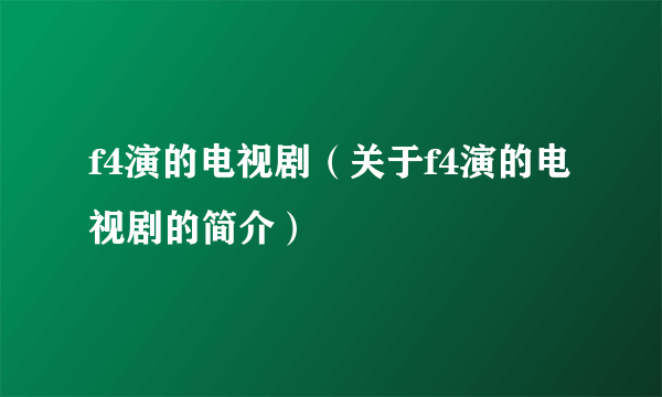 f4演的电视剧（关于f4演的电视剧的简介）