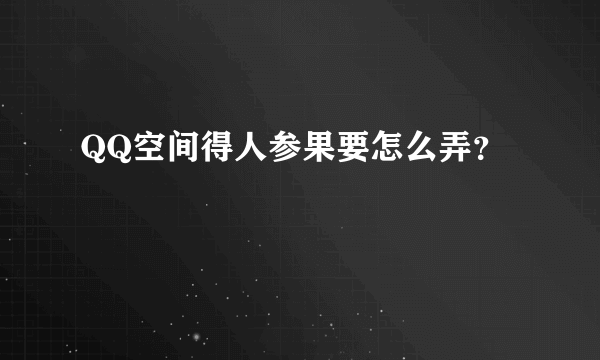 QQ空间得人参果要怎么弄？