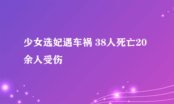 少女选妃遇车祸 38人死亡20余人受伤