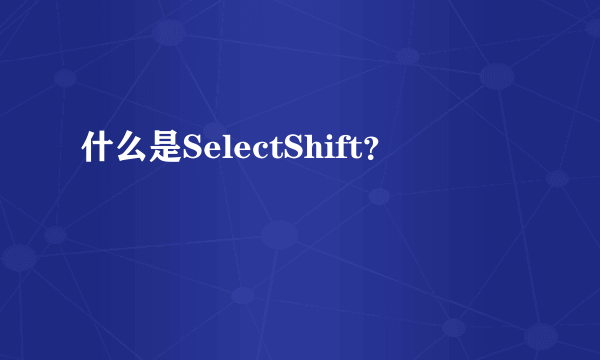 什么是SelectShift？